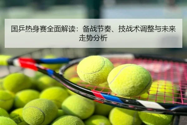 国乒热身赛全面解读：备战节奏、技战术调整与未来走势分析