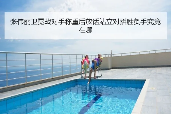 张伟丽卫冕战对手称重后放话站立对拼胜负手究竟在哪